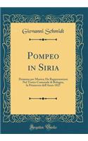 Pompeo in Siria: Dramma Per Musica; Da Rappresentarsi Nel Teatro Comunale Di Bologna, La Primavera Dell'anno 1827 (Classic Reprint)