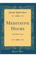 Meditative Hours: And Other Poems (Classic Reprint)