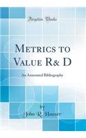 Metrics to Value R& D: An Annotated Bibliography (Classic Reprint)