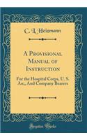 A Provisional Manual of Instruction: For the Hospital Corps, U. S. An;, and Company Bearers (Classic Reprint)