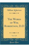 The Works of Wm; Robertson, D.D, Vol. 7 of 8 (Classic Reprint)