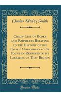 Check-List of Books and Pamphlets Relating to the History of the Pacific Northwest to Be Found in Representative Libraries of That Region (Classic Reprint)