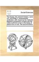 The Queen, the Present Ministry, Lewis XIV. and Philip V. Unanswerably Vindicated, with Respect to His Catholick Majesty's Possession of Spain and the Indies Confirm'd to Him in the Treaty of Peace Now on Foot. the Second Edition.