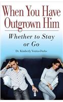 When You Have Outgrown Him: Whether to Stay or Go