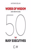 50 Words of Wisdom (and Creative Cues) for Busy Executives