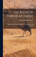 Reign of Terror at Tabriz; England's Responsibility. Compiled for the use of the Persia Committee