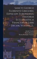 Sancti Georgii Florentii Gregorii, Espiscopi Turonensis, Historiæ Ecclesiasticæ Francorum Libri Decem, Volume 2...