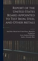 Report of the United States Board Appointed to Test Iron, Steel and Other Metals