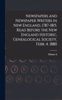 Newspapers and Newspaper Writers in New England, 1787-1815. Read Before the New England Historic, Genealogical Society, Febr. 4, 1880