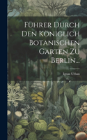 Führer Durch Den Königlich Botanischen Garten Zu Berlin...