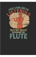 I May Look Like I'm Listening But My Brain Is Playing The Flute: Flutes Notebook, Blank Lined (6" x 9" - 120 pages) Musical Instruments Themed Notebook for Daily Journal, Diary, and Gift