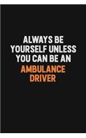 Always Be Yourself Unless You Can Be An Ambulance driver