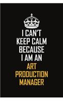 I Can't Keep Calm Because I Am An Art production manager