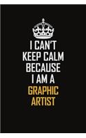 I Can't Keep Calm Because I Am A Graphic Artist: Motivational Career Pride Quote 6x9 Blank Lined Job Inspirational Notebook Journal