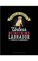 Always Be Yourself Unless You Can Be a Labrador Then Be a Labrador