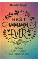 Best Mama Ever Doodle Book Travel Size Blank Page Sketch Book 150 pages: Classic Soft Cover Diary Log Book UnLined Pages With Framed Border for Doodling Writing Sketching Planning Documenting (DB.0108PJP)