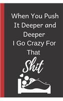 When You Push it Deeper and Deeper I Go Crazy for that Shit