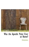 Was the Apostle Peter Ever at Rome?