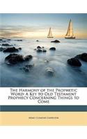 The Harmony of the Prophetic Word: A Key to Old Testament Prophecy Concerning Things to Come