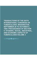 Transactions of the Sixth International Congress on Tuberculosis. Washington, September 28 to October 5, 1908 Volume 3; Proceedings of Section V Hygie