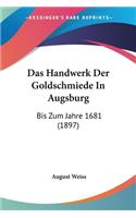 Handwerk Der Goldschmiede In Augsburg: Bis Zum Jahre 1681 (1897)