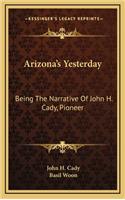 Arizona's Yesterday: Being the Narrative of John H. Cady, Pioneer