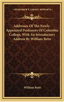 Addresses of the Newly-Appointed Professors of Columbia College, with an Introductory Address by William Betts