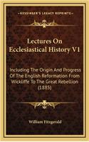 Lectures On Ecclesiastical History V1: Including The Origin And Progress Of The English Reformation From Wickliffe To The Great Rebellion (1885)