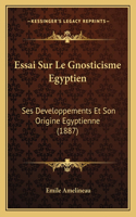 Essai Sur Le Gnosticisme Egyptien: Ses Developpements Et Son Origine Egyptienne (1887)