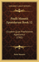 Paulli Manutii Epistolarum Book 12: Eiusdem Quae Praefationes Appellantur (1582)