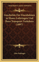 Geschichte Der Eisenbahnen in Elsass-Lothringen Und Ihres Transport-Verkehres (1897)