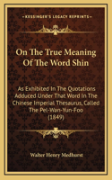 On The True Meaning Of The Word Shin: As Exhibited In The Quotations Adduced Under That Word In The Chinese Imperial Thesaurus, Called The Pel-Wan-Yun-Foo (1849)