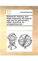 Scheme for reducing, and finally redeeming, the national debt, and for gaining half a million of revenue, by extinguishing a tax.