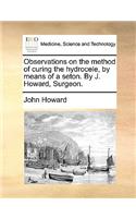 Observations on the Method of Curing the Hydrocele, by Means of a Seton. by J. Howard, Surgeon.