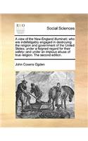 View of the New-England Illuminati: Who Are Indefatigably Engaged in Destroying the Religion and Government of the United States; Under a Feigned Regard for Their Safety--And Under an 