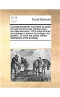 A pocket companion for Oxford: or, guide through the University. Containing an accurate description of the publicedifices, the buildings in each of the colleges: the gardens, To w(English)