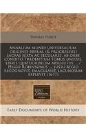 Annalium Mundi Universalium, Origines Rerum, (& Progressus) Sacras Juxta AC Seculares, AB Orbe Condito Tradentium Tomus Unicus, Libris Quatuordecim Absolutus ... / Hugo Robinsonus ...; Jussu Regio Recognovit, Emaculavit, Lacunosum Explevit (1677)