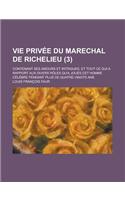 Vie Privee Du Marechal de Richelieu; Contenant Ses Amours Et Intrigues, Et Tout Ce Qui a Rapport Aux Divers Roles Qu'a Joues CET Homme Celebre Pendant
