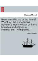 Brannon's Picture of the Isle of Wight; Or, the Expeditious Traveller's Index to Its Prominent Beauties and Objects of Interest, Etc. [With Plates.]