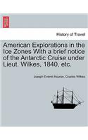 American Explorations in the Ice Zones With a brief notice of the Antarctic Cruise under Lieut. Wilkes, 1840, etc.