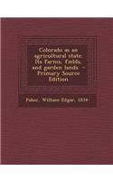 Colorado as an Agricultural State. Its Farms, Fields, and Garden Lands
