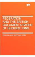 Federation and the British Colonies; A Paper of Suggestions