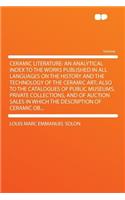 Ceramic Literature: An Analytical Index to the Works Published in All Languages on the History and the Technology of the Ceramic Art; Also to the Catalogues of Public Museums, Private Collections, and of Auction Sales in Which the Description of Ce: An Analytical Index to the Works Published in All Languages on the History and the Technology of the Ceramic Art; Also to the Catalogues of Public M