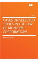 Cases on Selected Topics in the Law of Municipal Corporations