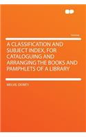 A Classification and Subject Index, for Cataloguing and Arranging the Books and Pamphlets of a Library