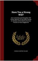 Have You a Strong Will?: How to Develop and Strengthen Will Power, Memory, or Any Other Faculty or Attribute of the Mind by the Easy Process of Auto-Suggestion