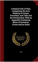 Criminal Code of Ohio, Comprising the Acts Relating to Crimes, Procedure, and Jails and the Penitentiary, With an Appendix Containing Notes of Decisions, Forms and an Index