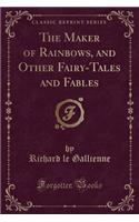 Maker of Rainbows, and Other Fairy-Tales and Fables (Classic Reprint)