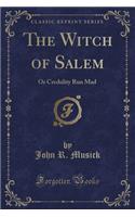 The Witch of Salem: Or Credulity Run Mad (Classic Reprint)