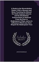 A Study in the Warwickshire Dialect, With a Glossary and Notes Touching the Edward the Sixth Grammar Schools and the Elizabethan Pronunciation as Deduced From the Puns in Shakespeare's Plays, and as to Influences Which may Have Shaped the Shakespea